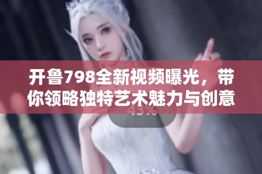 开鲁798全新视频曝光，带你领略独特艺术魅力与创意体验