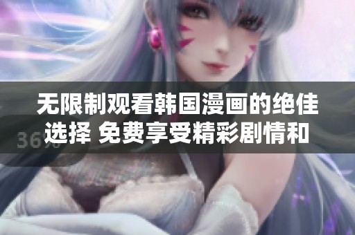 无限制观看韩国漫画的绝佳选择 免费享受精彩剧情和画风