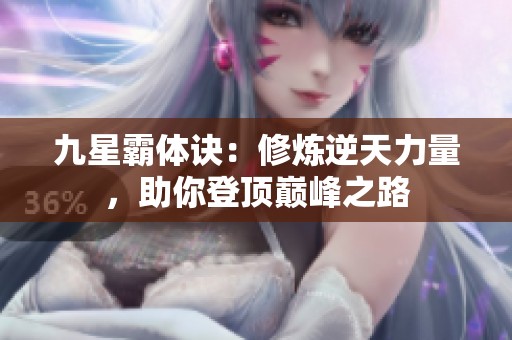 九星霸体诀：修炼逆天力量，助你登顶巅峰之路