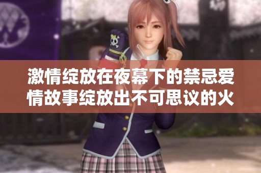 激情绽放在夜幕下的禁忌爱情故事绽放出不可思议的火花