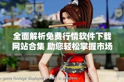 全面解析免费行情软件下载网站合集 助您轻松掌握市场动态