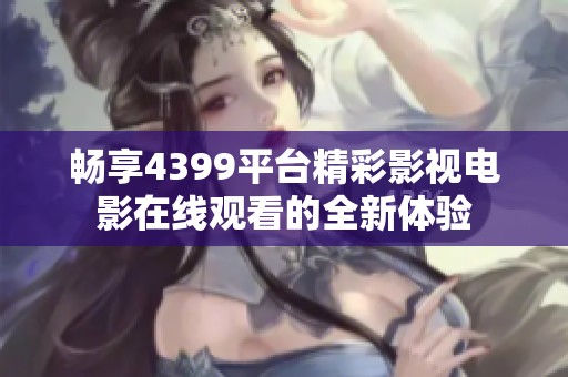 畅享4399平台精彩影视电影在线观看的全新体验