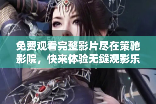 免费观看完整影片尽在策驰影院，快来体验无缝观影乐趣吧