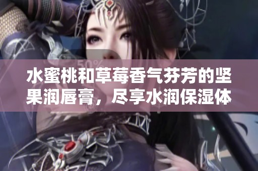 水蜜桃和草莓香气芬芳的坚果润唇膏，尽享水润保湿体验