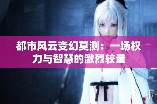 都市风云变幻莫测：一场权力与智慧的激烈较量
