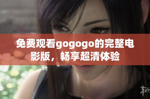 免费观看gogogo的完整电影版，畅享超清体验