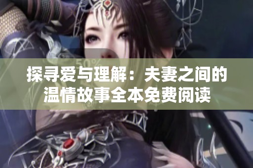 探寻爱与理解：夫妻之间的温情故事全本免费阅读