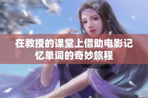 在教授的课堂上借助电影记忆单词的奇妙旅程