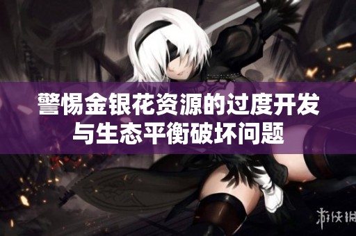 警惕金银花资源的过度开发与生态平衡破坏问题