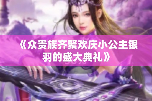 《众贵族齐聚欢庆小公主银羽的盛大典礼》