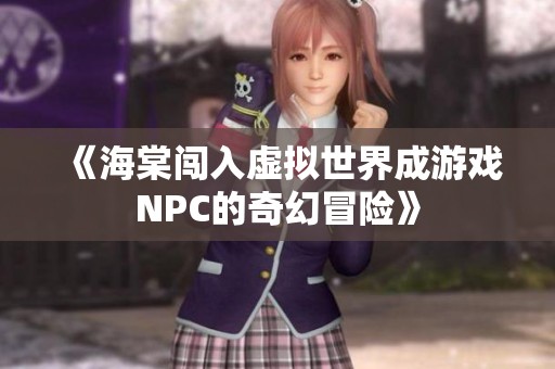 《海棠闯入虚拟世界成游戏NPC的奇幻冒险》