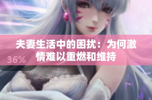 夫妻生活中的困扰：为何激情难以重燃和维持