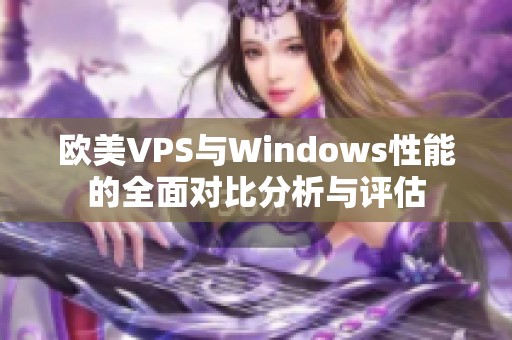 欧美VPS与Windows性能的全面对比分析与评估