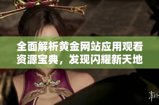 全面解析黄金网站应用观看资源宝典，发现闪耀新天地