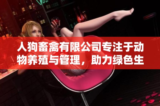 人狗畜禽有限公司专注于动物养殖与管理，助力绿色生态发展