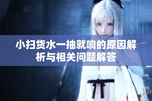 小扫货水一抽就响的原因解析与相关问题解答