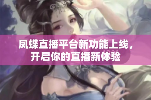 凤蝶直播平台新功能上线，开启你的直播新体验