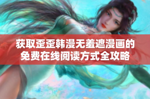 获取歪歪韩漫无羞遮漫画的免费在线阅读方式全攻略