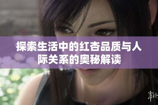 探索生活中的红杏品质与人际关系的奥秘解读