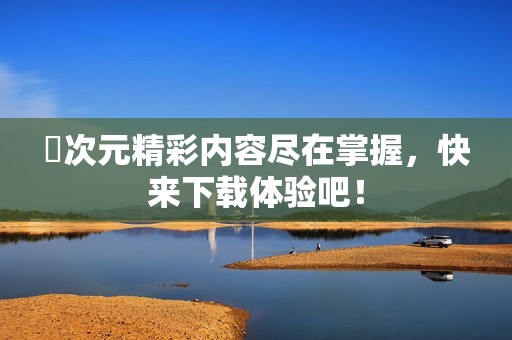 囧次元精彩内容尽在掌握，快来下载体验吧！