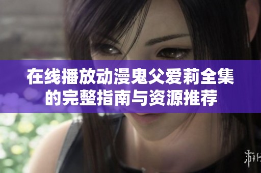 在线播放动漫鬼父爱莉全集的完整指南与资源推荐