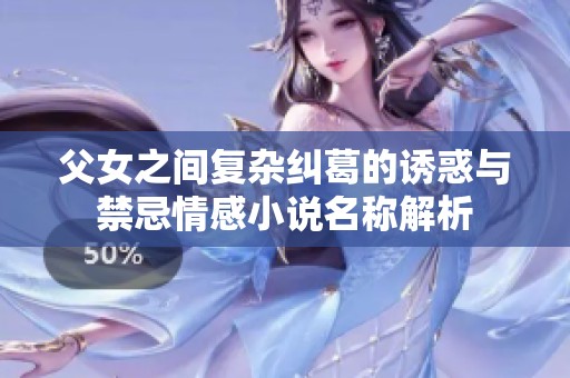 父女之间复杂纠葛的诱惑与禁忌情感小说名称解析