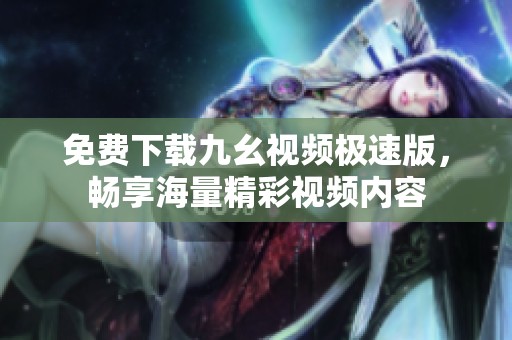 免费下载九幺视频极速版，畅享海量精彩视频内容