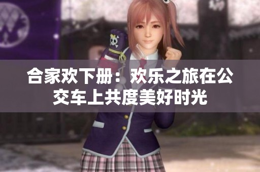 合家欢下册：欢乐之旅在公交车上共度美好时光