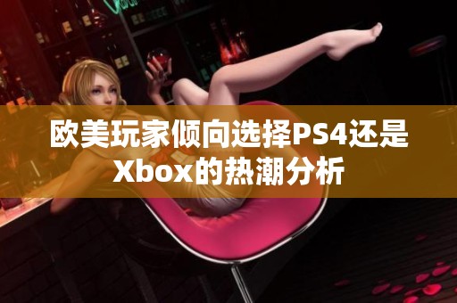 欧美玩家倾向选择PS4还是Xbox的热潮分析