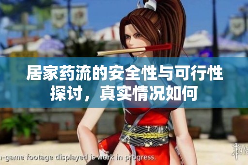 居家药流的安全性与可行性探讨，真实情况如何