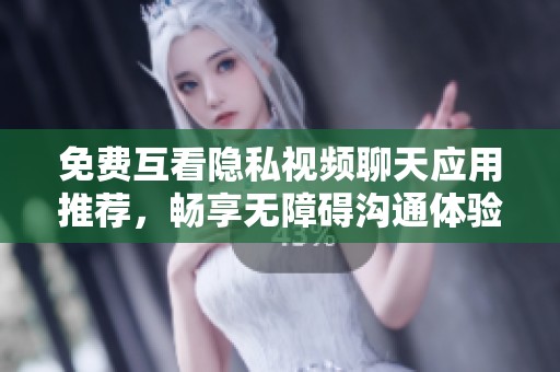 免费互看隐私视频聊天应用推荐，畅享无障碍沟通体验