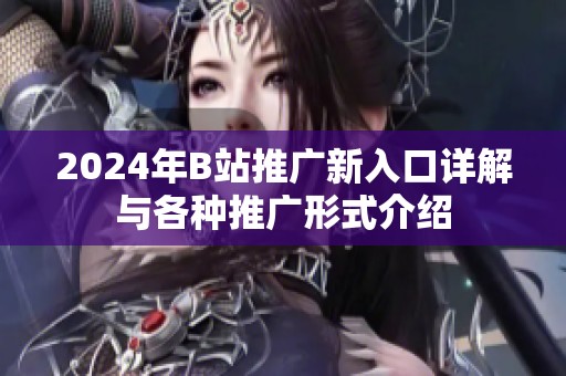2024年B站推广新入口详解与各种推广形式介绍