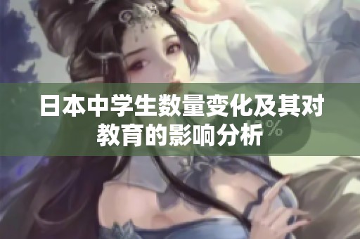 日本中学生数量变化及其对教育的影响分析