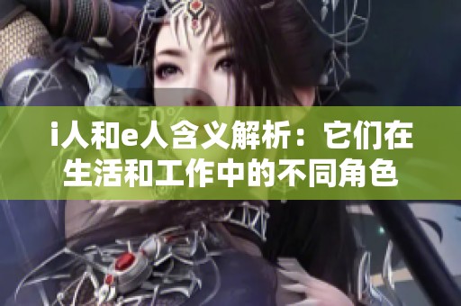 i人和e人含义解析：它们在生活和工作中的不同角色