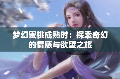 梦幻蜜桃成熟时：探索奇幻的情感与欲望之旅
