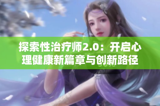 探索性治疗师2.0：开启心理健康新篇章与创新路径