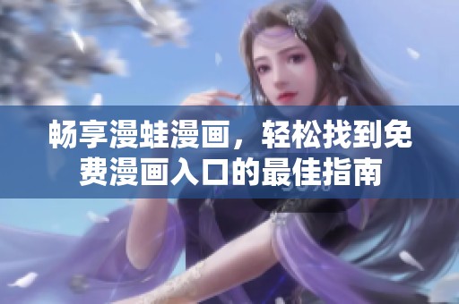 畅享漫蛙漫画，轻松找到免费漫画入口的最佳指南