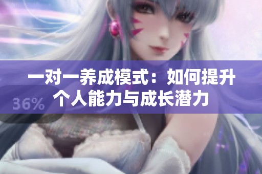 一对一养成模式：如何提升个人能力与成长潜力