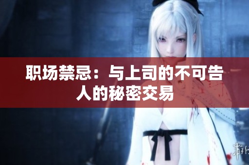 职场禁忌：与上司的不可告人的秘密交易