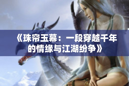 《珠帘玉幕：一段穿越千年的情缘与江湖纷争》