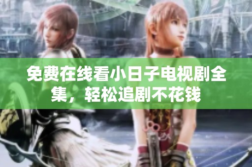 免费在线看小日子电视剧全集，轻松追剧不花钱
