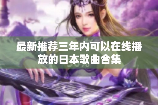 最新推荐三年内可以在线播放的日本歌曲合集