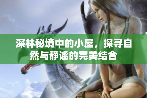 深林秘境中的小屋，探寻自然与静谧的完美结合