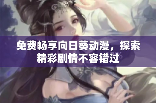 免费畅享向日葵动漫，探索精彩剧情不容错过