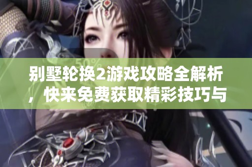 别墅轮换2游戏攻略全解析，快来免费获取精彩技巧与秘诀！