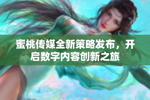 蜜桃传媒全新策略发布，开启数字内容创新之旅