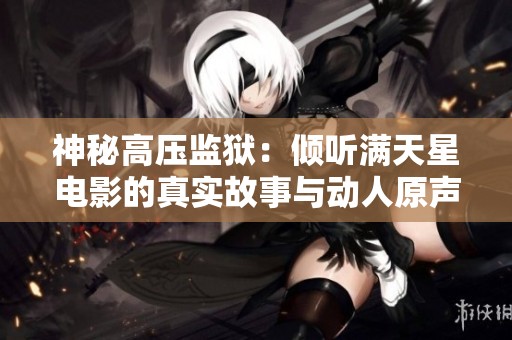 神秘高压监狱：倾听满天星电影的真实故事与动人原声