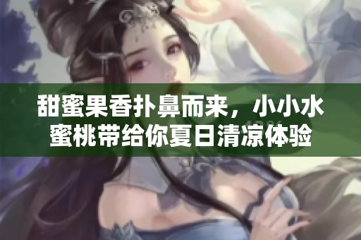 甜蜜果香扑鼻而来，小小水蜜桃带给你夏日清凉体验