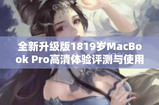 全新升级版1819岁MacBook Pro高清体验评测与使用感受分享