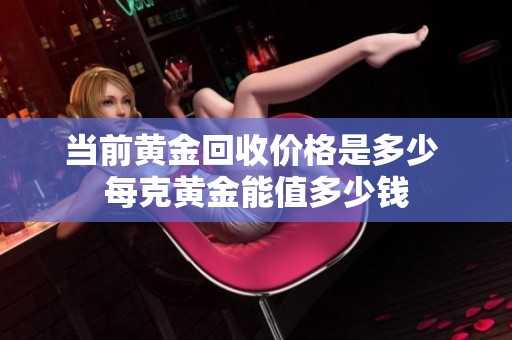当前黄金回收价格是多少 每克黄金能值多少钱